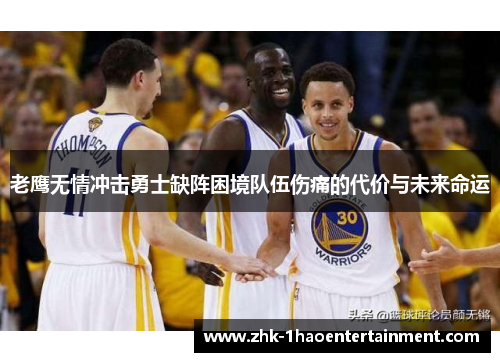 老鹰无情冲击勇士缺阵困境队伍伤痛的代价与未来命运 老鹰无情冲击勇士缺阵困境队伍伤痛的代价与未来命运
