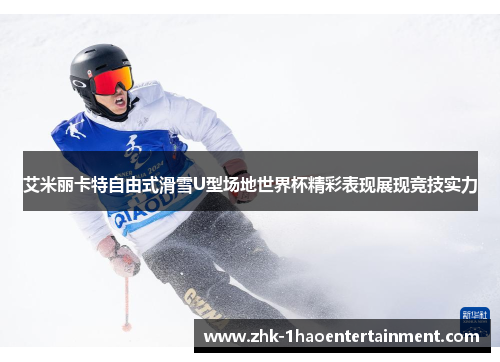 艾米丽卡特自由式滑雪U型场地世界杯精彩表现展现竞技实力