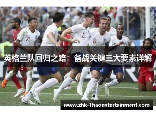 英格兰队回归之路:备战关键三大要素详解 英格兰队回归之路:备战关键三大要素详解
