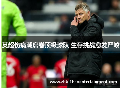英超伤病潮席卷顶级球队 生存挑战愈发严峻 英超伤病潮席卷顶级球队 生存挑战愈发严峻