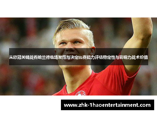 从欧冠关键战看哈兰德临场发挥与决定比赛能力评估稳定性与影响力战术价值 从欧冠关键战看哈兰德临场发挥与决定比赛能力评估稳定性与影响力战术价值