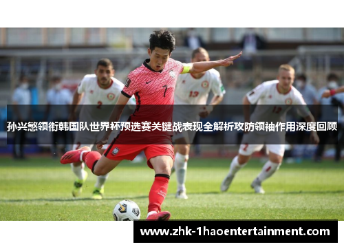孙兴慜领衔韩国队世界杯预选赛关键战表现全解析攻防领袖作用深度回顾 孙兴慜领衔韩国队世界杯预选赛关键战表现全解析攻防领袖作用深度回顾