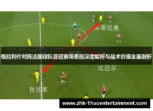 格拉利什对阵法国球队亚冠赛场表现深度解析与战术价值全面剖析