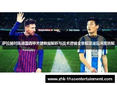 萨拉赫对阵德国西甲关键数据解析与战术逻辑全景解读背后深度拆解 萨拉赫对阵德国西甲关键数据解析与战术逻辑全景解读背后深度拆解