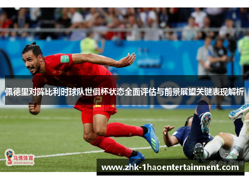 佩德里对阵比利时球队世俱杯状态全面评估与前景展望关键表现解析