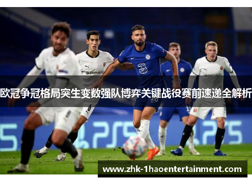 欧冠争冠格局突生变数强队博弈关键战役赛前速递全解析