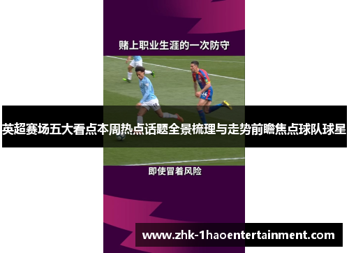 英超赛场五大看点本周热点话题全景梳理与走势前瞻焦点球队球星