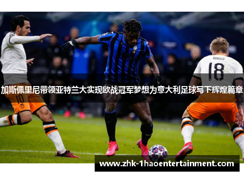 加斯佩里尼带领亚特兰大实现欧战冠军梦想为意大利足球写下辉煌篇章