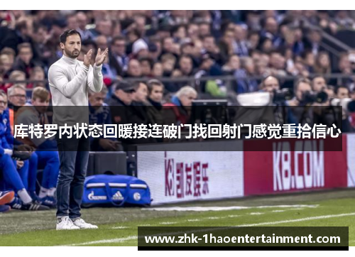 库特罗内状态回暖接连破门找回射门感觉重拾信心 库特罗内状态回暖接连破门找回射门感觉重拾信心