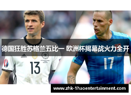 德国狂胜苏格兰五比一 欧洲杯揭幕战火力全开 德国狂胜苏格兰五比一 欧洲杯揭幕战火力全开