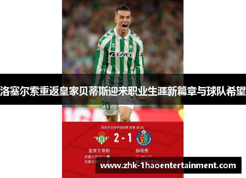 洛塞尔索重返皇家贝蒂斯迎来职业生涯新篇章与球队希望 洛塞尔索重返皇家贝蒂斯迎来职业生涯新篇章与球队希望