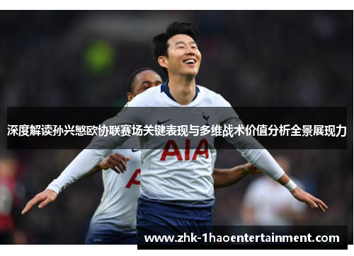 深度解读孙兴慜欧协联赛场关键表现与多维战术价值分析全景展现力 深度解读孙兴慜欧协联赛场关键表现与多维战术价值分析全景展现力