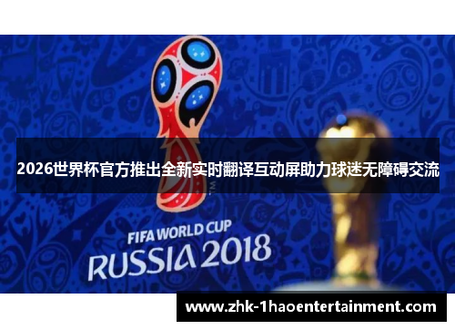 2026世界杯官方推出全新实时翻译互动屏助力球迷无障碍交流 2026世界杯官方推出全新实时翻译互动屏助力球迷无障碍交流
