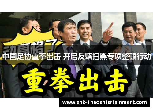 中国足协重拳出击 开启反赌扫黑专项整顿行动 中国足协重拳出击 开启反赌扫黑专项整顿行动