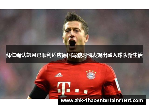 拜仁确认凯恩已顺利适应德国驾驶习惯表现出融入球队新生活 拜仁确认凯恩已顺利适应德国驾驶习惯表现出融入球队新生活