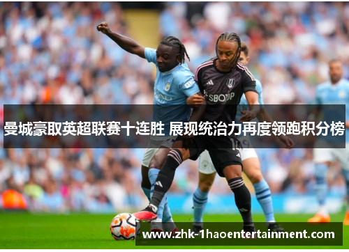曼城豪取英超联赛十连胜 展现统治力再度领跑积分榜 曼城豪取英超联赛十连胜 展现统治力再度领跑积分榜