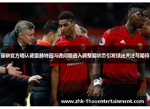 曼联官方确认德里赫特因沟通问题进入调整期状态引发球迷关注与期待 曼联官方确认德里赫特因沟通问题进入调整期状态引发球迷关注与期待