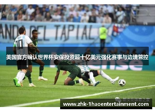 美国官方确认世界杯安保投资超十亿美元强化赛事与边境管控 美国官方确认世界杯安保投资超十亿美元强化赛事与边境管控