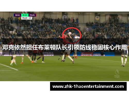 邓克依然担任布莱顿队长引领防线稳固核心作用 邓克依然担任布莱顿队长引领防线稳固核心作用