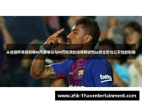 从世俱杯赛场看裁判尺度争议与判罚标准的深度解读对比赛走势与公平性的影响 从世俱杯赛场看裁判尺度争议与判罚标准的深度解读对比赛走势与公平性的影响