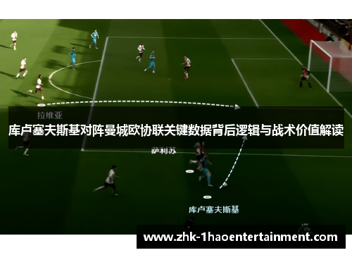 库卢塞夫斯基对阵曼城欧协联关键数据背后逻辑与战术价值解读 库卢塞夫斯基对阵曼城欧协联关键数据背后逻辑与战术价值解读