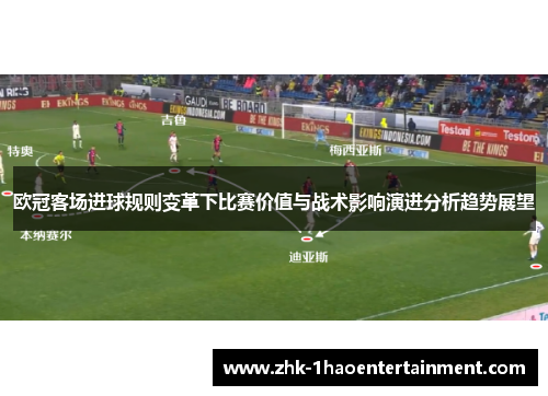 欧冠客场进球规则变革下比赛价值与战术影响演进分析趋势展望