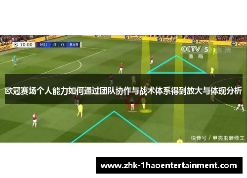 欧冠赛场个人能力如何通过团队协作与战术体系得到放大与体现分析
