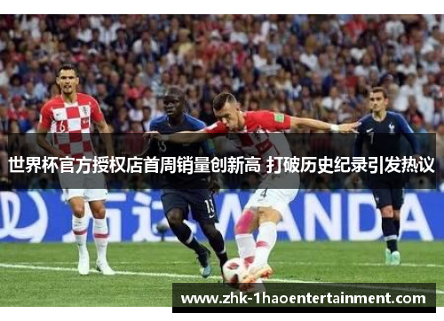 世界杯官方授权店首周销量创新高 打破历史纪录引发热议