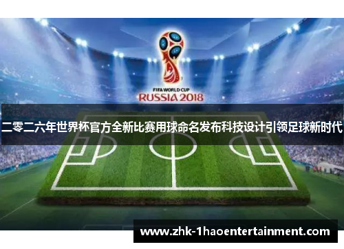 二零二六年世界杯官方全新比赛用球命名发布科技设计引领足球新时代