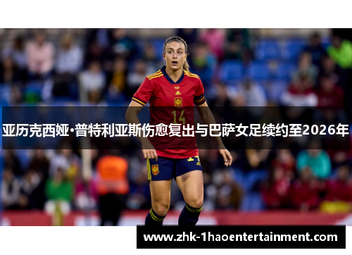 亚历克西娅·普特利亚斯伤愈复出与巴萨女足续约至2026年 亚历克西娅·普特利亚斯伤愈复出与巴萨女足续约至2026年