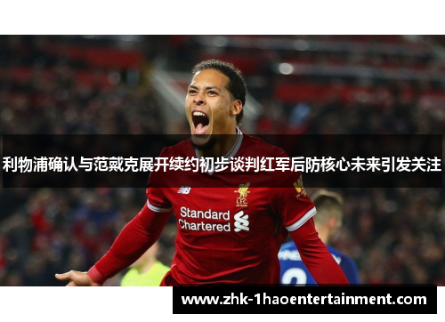 利物浦确认与范戴克展开续约初步谈判红军后防核心未来引发关注 利物浦确认与范戴克展开续约初步谈判红军后防核心未来引发关注