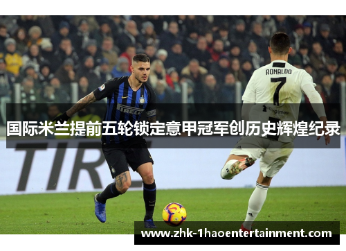 国际米兰提前五轮锁定意甲冠军创历史辉煌纪录 国际米兰提前五轮锁定意甲冠军创历史辉煌纪录