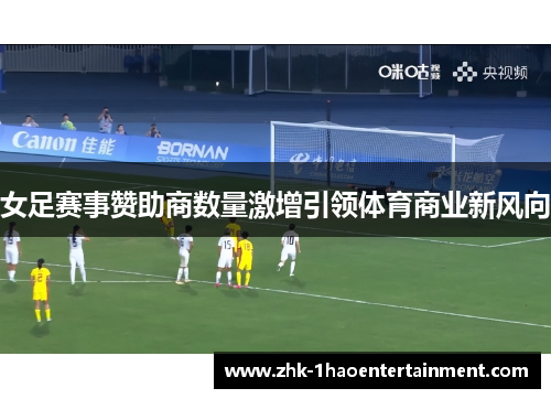 女足赛事赞助商数量激增引领体育商业新风向 女足赛事赞助商数量激增引领体育商业新风向