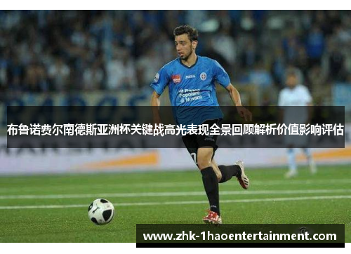 布鲁诺费尔南德斯亚洲杯关键战高光表现全景回顾解析价值影响评估 布鲁诺费尔南德斯亚洲杯关键战高光表现全景回顾解析价值影响评估