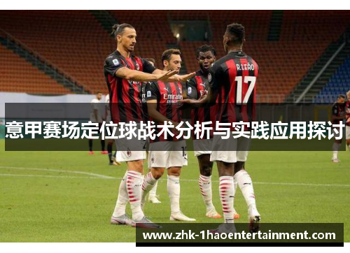 意甲赛场定位球战术分析与实践应用探讨 意甲赛场定位球战术分析与实践应用探讨