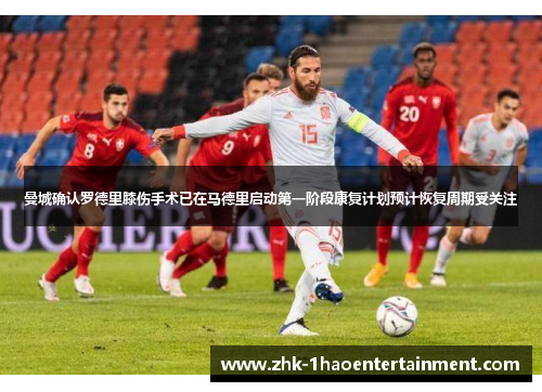 曼城确认罗德里膝伤手术已在马德里启动第一阶段康复计划预计恢复周期受关注 曼城确认罗德里膝伤手术已在马德里启动第一阶段康复计划预计恢复周期受关注